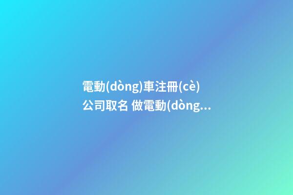電動(dòng)車注冊(cè)公司取名 做電動(dòng)車注冊(cè)公司好名大全-第1張-公司起名-玄機(jī)派